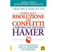 Traumi e malattie. Guida alla risoluzione dei conflitti a partire dal metodo Hamer. L'attivazione delle risorse interiori