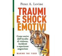 Traumi e shock emotivi. Come uscire dall'incubo di violenze, incidenti e esperienze angosciose