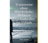 Traumreise ohne Wiederkehr: 20 kurze Psychothriller im Urlaub: Spannende Kurzgeschichten - Alptraum Geschichten - Horrorgeschichten
