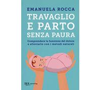 Travaglio e parto senza paura. Comprendere la funzione del dolore e alleviarlo con i metodi naturali