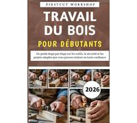 Travail Du Bois Pour Débutants: Un guide étape par étape sur les outils, la sécurité et les projets simples que vous pouvez réaliser en toute confiance