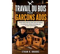 TRAVAIL DU BOIS POUR GARÇONS ADOS.: Projets faciles étape par étape, bases de l’outillage et compétences créatives de bricolage pour les jeunes constructeurs.