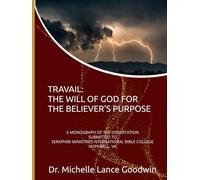 TRAVAIL: THE WILL OF GOD FOR THE BELIEVER'S PURPOSE: A MONOGRAPH OF THE DISSERTATION SUBMITTED TO SERAPHIM MINISTRIES INTERNATIONAL BIBLE COLLEGE HOPEWELL, VA
