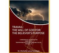 TRAVAIL: THE WILL OF GOD FOR THE BELIEVER'S PURPOSE: A MONOGRAPH OF THE DISSERTATION SUBMITTED TO SERAPHIM MINISTRIES INTERNATIONAL BIBLE COLLEGE HOPEWELL, VA