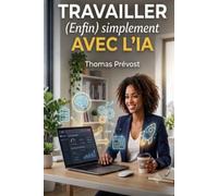 Travailler (Enfin) Simplement avec l’IA: Le programme en 30 jours pour dompter les prompts, créer vos agents personnalisés et automatiser 80% de vos tâches quotidiennes avec ChatGPT et Claude.