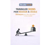 Travailler moins pour réussir à l'école: 20 leçons pour aider votre enfant à mieux travailler