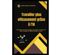 Travailler plus efficacement grâce à l’IA: 30 usages concrets pour gagner du temps, structurer ses idées et alléger sa charge mentale au travail