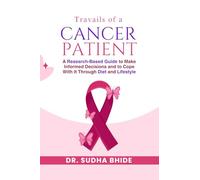 Travails Of A Cancer Patient: A Research-Based Guide to Make Informed Decisions and to Cope With It Through Diet and Lifestyle