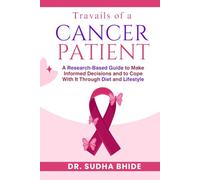 Travails of a cancer patient: A Research-Based Guide to make informed decisions and to cope with it through diet and Lifestyle.
