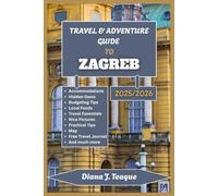TRAVEL & ADVENTURE GUIDE TO ZAGREB, CROATIA: A Traveler’s Companion to Exploring Zagreb Like a Local