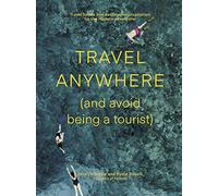 Travel Anywhere (and Avoid Being a Tourist): Travel Trends and Destination Inspiration for the Modern Adventurer [Lingua Inglese]