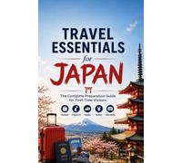 Travel Essentials for Japan: The Complete Preparation Guide for First -Time Visitors Packing, Etiquette, Trains, Money, and More