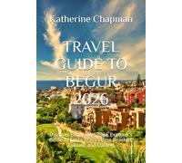 TRAVEL GUIDE TO BEGUR 2026: Discover Begur: The 2026 Explorer’s Guide to Costa Brava’s Best Beaches, Culture, and Cuisine