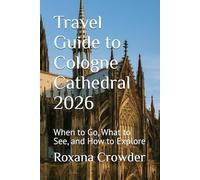 Travel Guide to Cologne Cathedral 2026: When to Go, What to See, and How to Explore