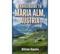 Travel Guide to Maria Alm, Austria: A handbook to explore nature, for a memorable travel experience.