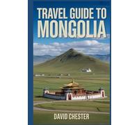 Travel Guide to Mongolia: A Comprehensive Travellers Handbook to Discover and Explore Nature's Beauty, for a Memorable Experience.
