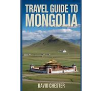 Travel Guide to Mongolia: A Comprehensive Travellers Handbook to Discover and Explore Nature's Beauty, for a Memorable Experience.