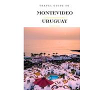 Travel Guide To Montevideo, Uruguay.: Your Go-To Resource for an Amazing Trip!