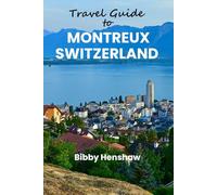 TRAVEL GUIDE TO MONTREUX SWITZERLAND: Top Attractions, Landmarks, Hidden Escapes, Festivals, Stunning Views, Must-See Sights and the Magic of Lake Geneva Region