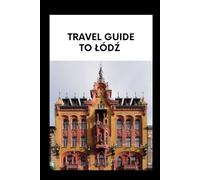 TRAVEL GUIDE TO ŁÓDŹ: Explore Łódź Line a Local: Essential Information for Travelers,Foodies, and History Buffs