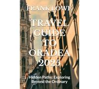 TRAVEL GUIDE TO ORADEA 2025: Hidden Paths: Exploring Beyond the Ordinary
