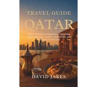 TRAVEL GUIDE TO QATAR: Your Ultimate Companion to Exploring Qatar’s Culture, Cuisine, Attractions, and Practical Travel Tips