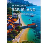 Travel Guide to Rab Island: Explore Hidden Beaches, Ancient Towns, Local Cuisine & Cultural Treasures of Croatia’s Adriatic Jewel