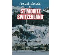 TRAVEL GUIDE TO ST MORITZ SWITZERLAND: Explore Top Attractions, Hidden Gems, World-Class Skiing, Scenic Trails, Luxury Resorts, What to Do and When to Visit