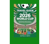TRAVEL GUIDE TO THE 2026 WORLD CUP: Everything You Need to Know to Make the Most of the Tournament