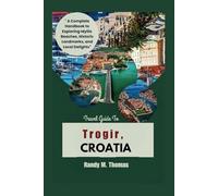 Travel Guide To Trogir, CROATIA: "A Complete Handbook to Exploring Idyllic Beaches, Historic Landmarks, and Local Delights"