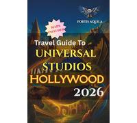Travel Guide to Universal Studios Hollywood 2026: Your Complete Guide to Epic Universe, Dark Universe, the Wizarding World, Volcano Bay, Celestial ... - Maps, Rides, and Top Attractions Included