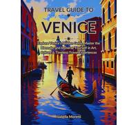 Travel Guide to Venice: Explore Venice’s Hidden Gems, Master the Biennale, and Immerse Yourself in Art, Culture & Timeless Travel Experiences