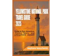 Travel guide to Yellowstone National Park 2025: Best Guide to Epic Adventure, Hidden Gems, and Unforgettable Moments