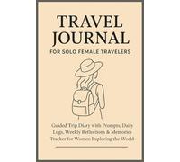 Travel Journal for Solo Female Travelers: Guided Trip Diary with Prompts, Daily Logs, Weekly Reflections & Memories Tracker for Women Exploring the World
