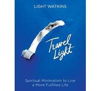 Travel Light: Spiritual Minimalism to Live a More Fulfilled Life