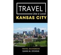 Travel Like a Local Kansas City: 50 Travel Tips from a Local Kansas Citian