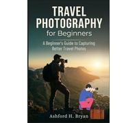 Travel Photography for Beginners: A Beginner's Guide to Capturing Better Travel Photos