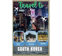 Travel To South Korea: Your Ultimate Guide to Exploring the Land of Morning Calm