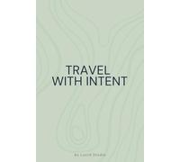 Travel With Intent: A Minimalist Travel Planning Notebook: A Calm Space To Plan Journeys, Organize Details, And Travel With Purpose