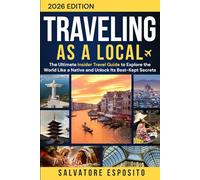Traveling-as-a-Local: The Ultimate Insider Travel Guide to Explore the World Like a Native and Unlock Its Best-Kept Secrets