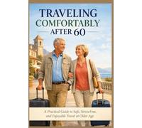 TRAVELING COMFORTABLY AFTER 60: A Practical Guide to Safe, Stress-Free, and Enjoyable Travel at Older Age