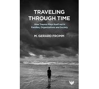 Traveling Through Time: How Trauma Plays Itself Out in Families, Organizations and Society