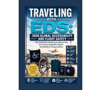 TRAVELING WITH EDS: 2026 GLOBAL ACCESSIBILITY AND FLIGHT SAFETY: The Definitive Reference Manual for Air Travel, Disability Rights, and Medical Preparedness