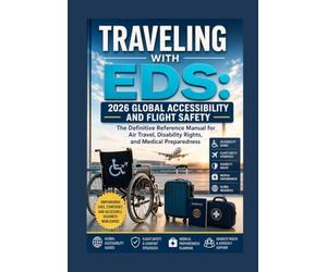 TRAVELING WITH EDS: 2026 GLOBAL ACCESSIBILITY AND FLIGHT SAFETY: The Definitive Reference Manual for Air Travel, Disability Rights, and Medical Preparedness