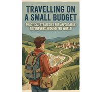 Travelling on a Small Budget: Practical Strategies for Affordable Adventures Around the World