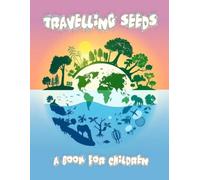 Travelling Seeds - a book for children: The migration of seeds