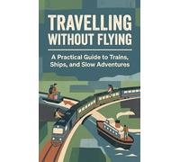 Travelling Without Flying: A Practical Guide to Trains, Ships, and Slow Adventures