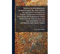 Travels in Koordistan, Mesopotamia, &c, Including an Account of Parts of Those Countries Hitherto Unvisited by Europeans. With Sketches of the Character and Manners of the Koordish and Arab Tribes