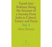 Travels Into Bokhara; Being the Account of a Journey From India to Cabool, Tartary and Persia