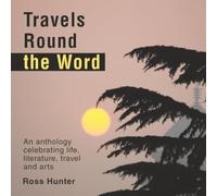 Travels Round the Word: An anthology celebrating life, literature, travel and arts